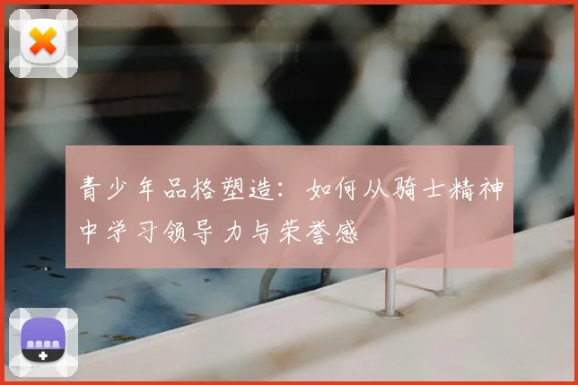 青少年品格塑造：如何从骑士精神中学习领导力与荣誉感