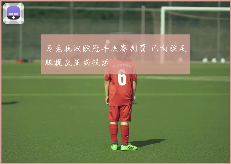 马竞抗议欧冠半决赛判罚 已向欧足联提交正式投诉