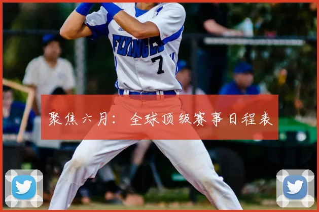 聚焦六月：全球顶级赛事日程表
