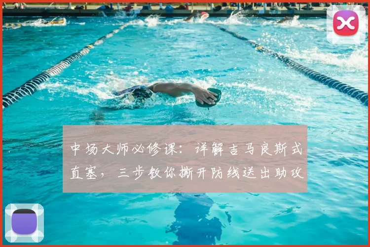 中场大师必修课：详解吉马良斯式直塞，三步教你撕开防线送出助攻