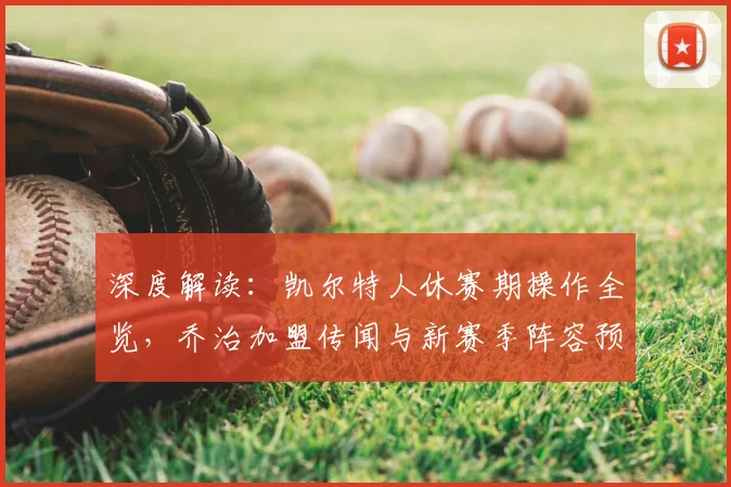 深度解读:凯尔特人休赛期操作全览,乔治加盟传闻与新赛季阵容预测