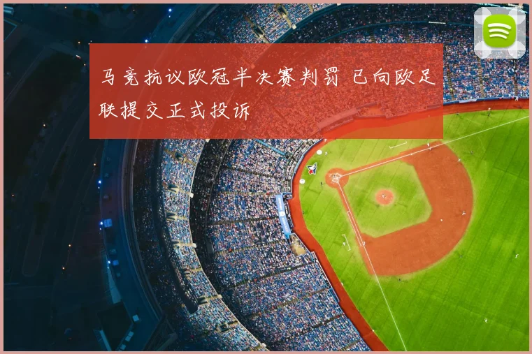 马竞抗议欧冠半决赛判罚 已向欧足联提交正式投诉